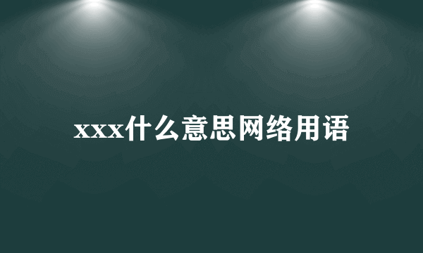 xxx什么意思网络用语