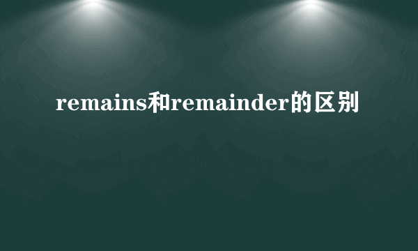 remains和remainder的区别