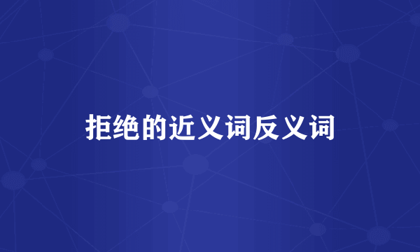 拒绝的近义词反义词