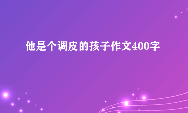 他是个调皮的孩子作文400字