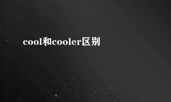 cool和cooler区别