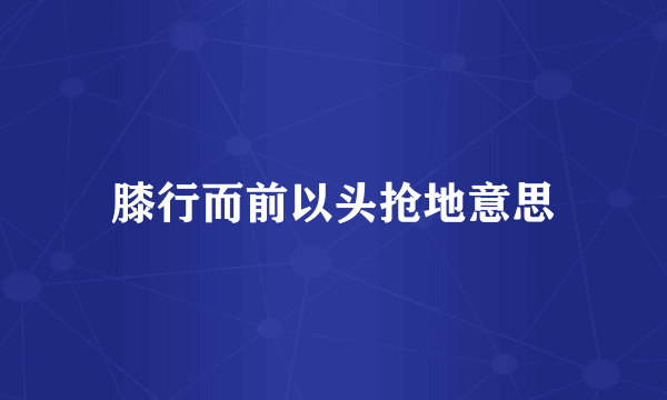 膝行而前以头抢地意思