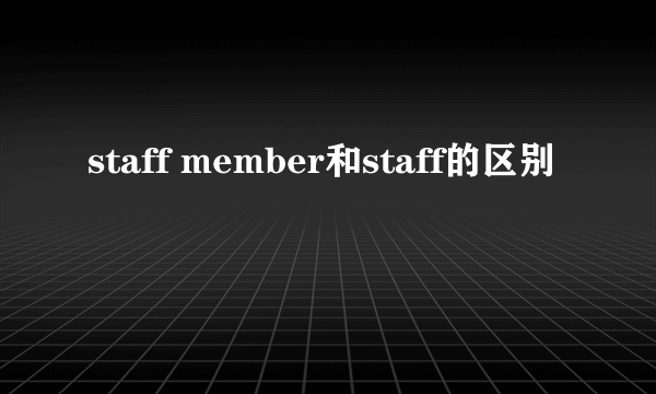 staff member和staff的区别