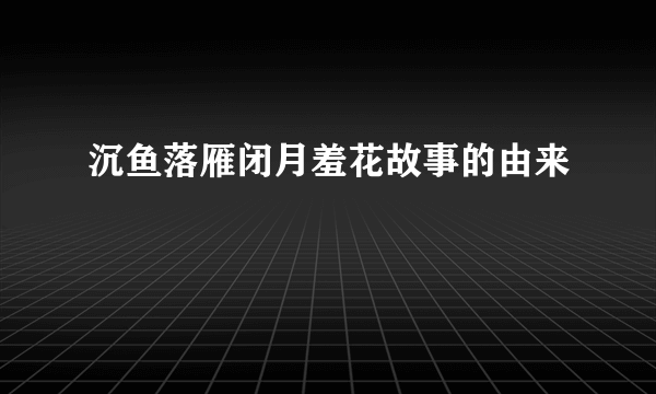 沉鱼落雁闭月羞花故事的由来