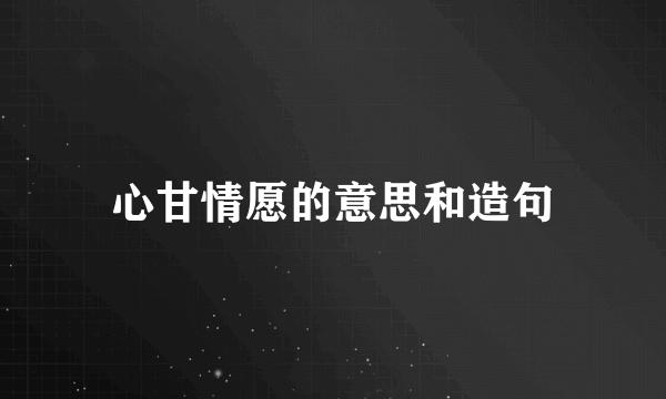 心甘情愿的意思和造句
