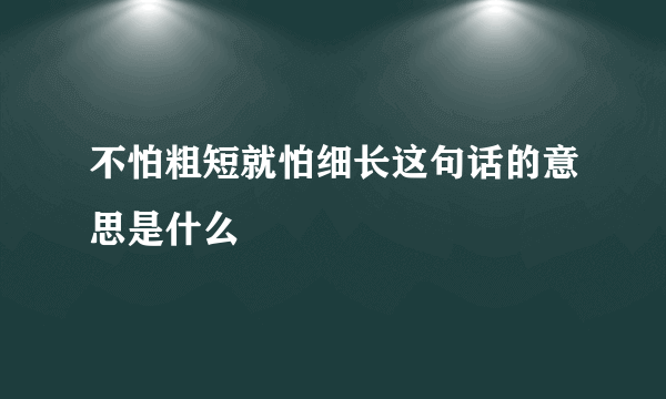 不怕粗短就怕细长这句话的意思是什么