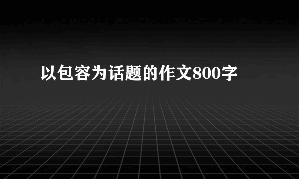 以包容为话题的作文800字