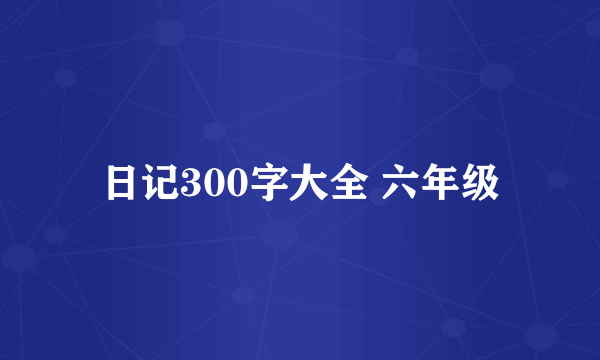 日记300字大全 六年级