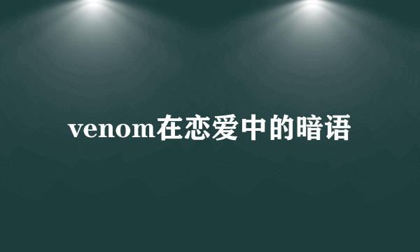 venom在恋爱中的暗语