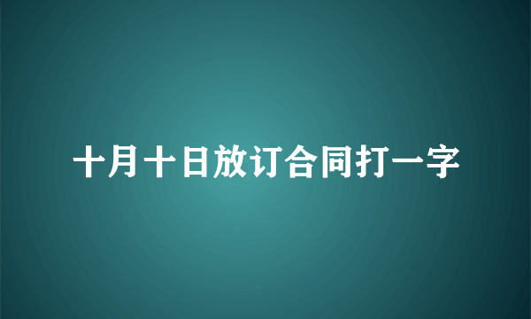 十月十日放订合同打一字