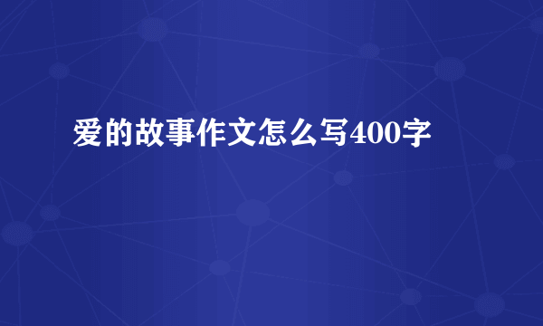 爱的故事作文怎么写400字