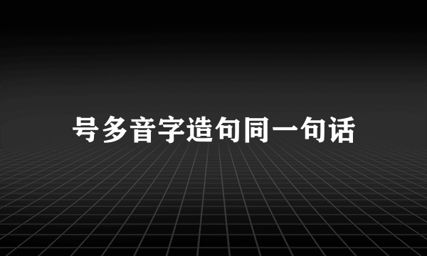 号多音字造句同一句话