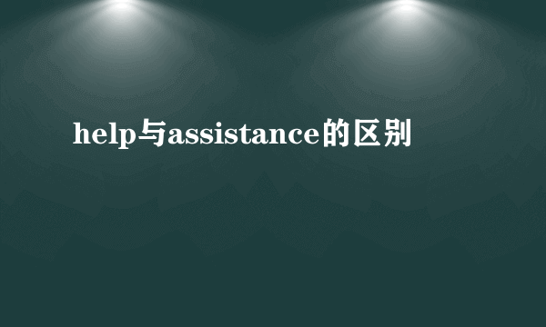 help与assistance的区别