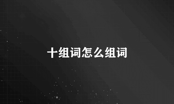十组词怎么组词