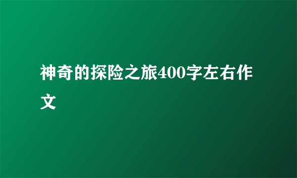 神奇的探险之旅400字左右作文