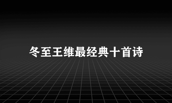 冬至王维最经典十首诗