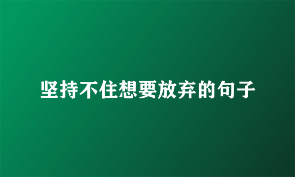 坚持不住想要放弃的句子