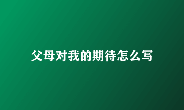 父母对我的期待怎么写