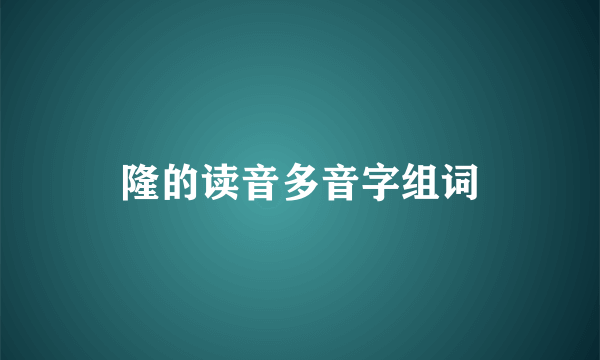 隆的读音多音字组词