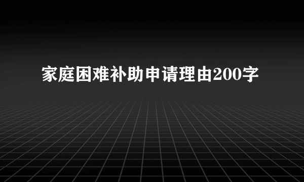 家庭困难补助申请理由200字