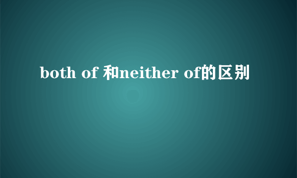 both of 和neither of的区别