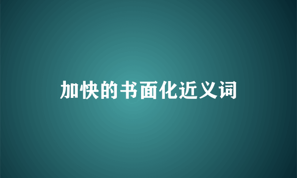 加快的书面化近义词