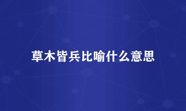 草木皆兵比喻什么意思
