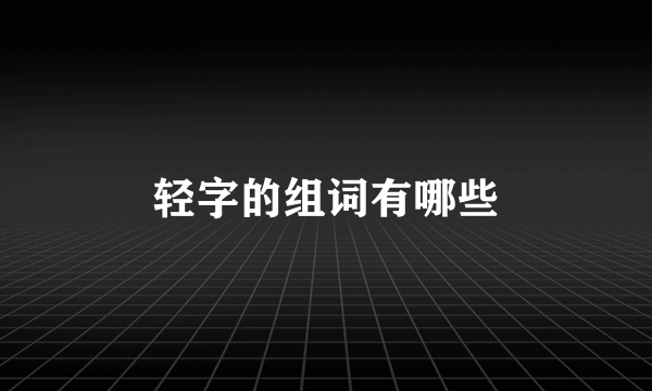 轻字的组词有哪些