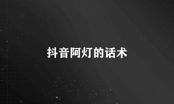 抖音阿灯的话术