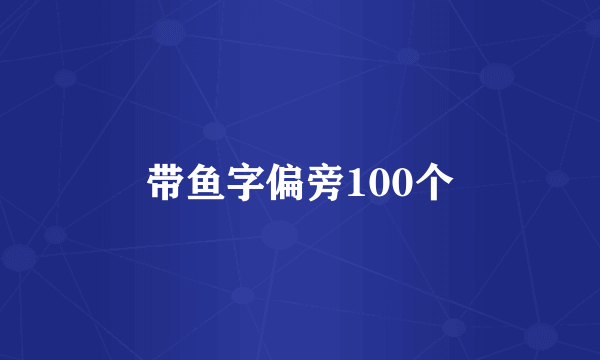 带鱼字偏旁100个
