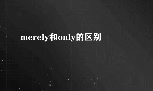 merely和only的区别