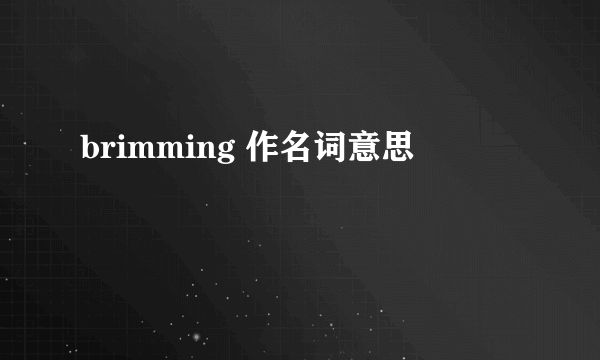 brimming 作名词意思