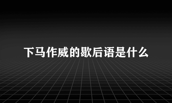 下马作威的歇后语是什么