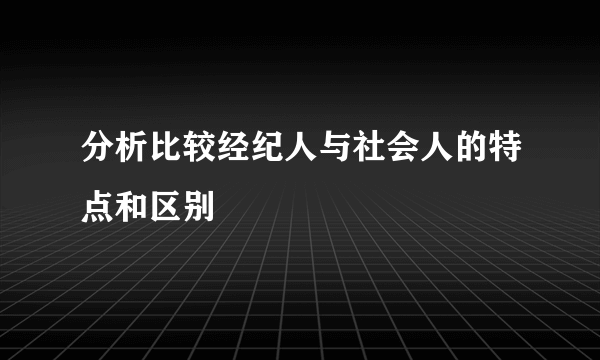 分析比较经纪人与社会人的特点和区别