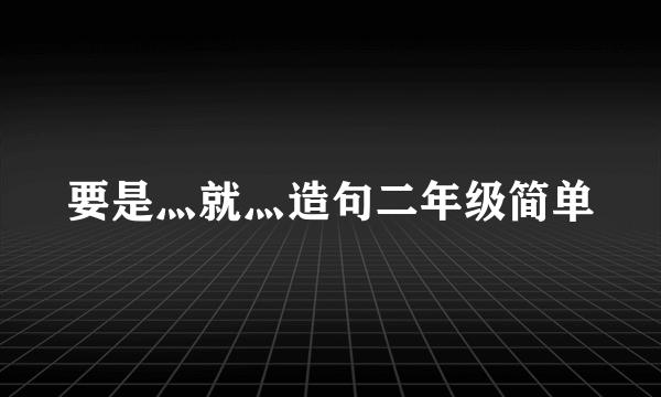 要是灬就灬造句二年级简单