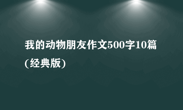 我的动物朋友作文500字10篇 (经典版)