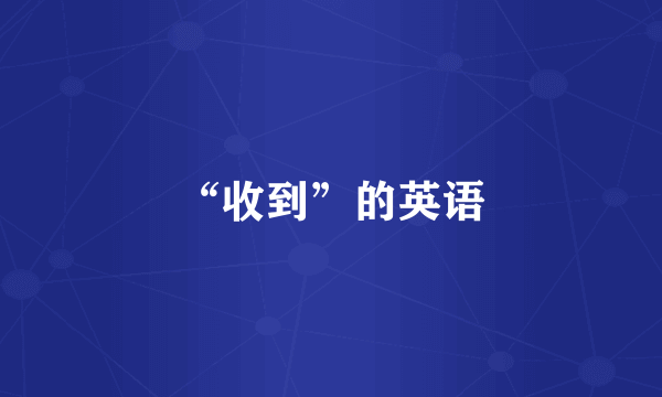 “收到”的英语