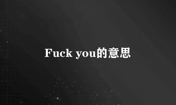 Fuck you的意思