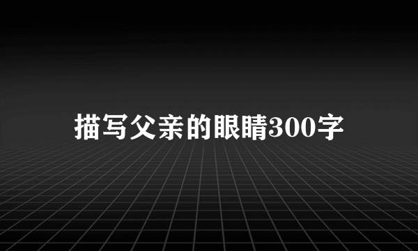 描写父亲的眼睛300字
