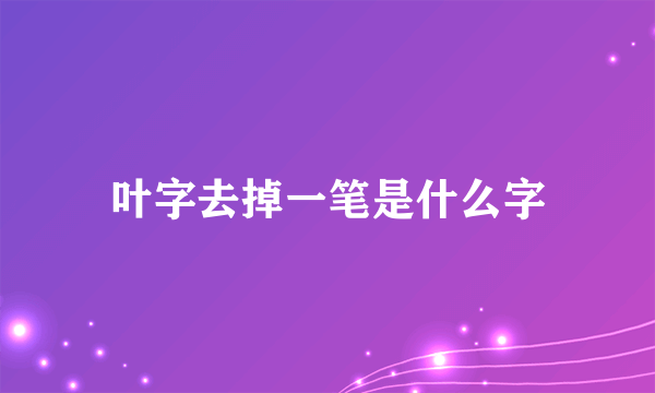 叶字去掉一笔是什么字