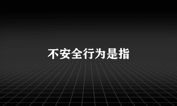 不安全行为是指