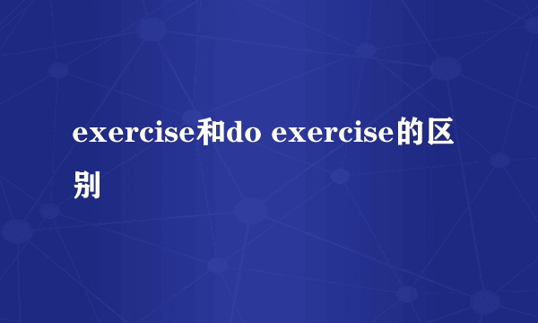 exercise和do exercise的区别