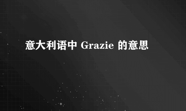 意大利语中 Grazie 的意思