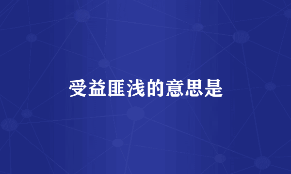 受益匪浅的意思是