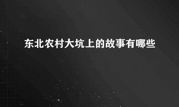 东北农村大坑上的故事有哪些