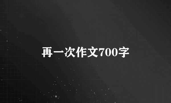 再一次作文700字