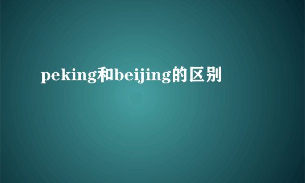 peking和beijing的区别