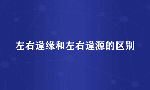 左右逢缘和左右逢源的区别