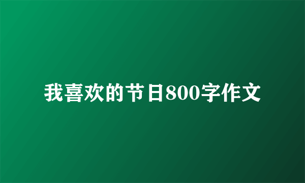 我喜欢的节日800字作文