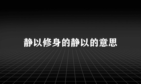 静以修身的静以的意思